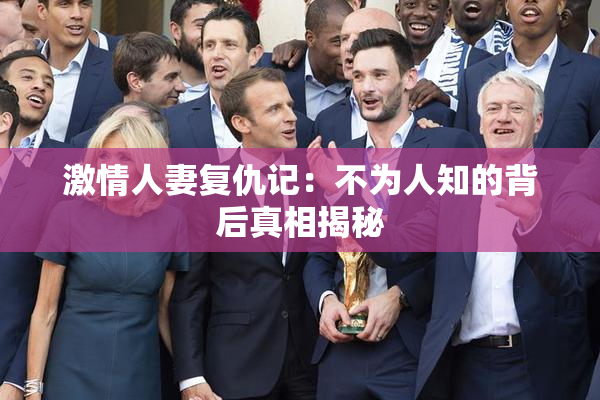 激情人妻复仇记：不为人知的背后真相揭秘