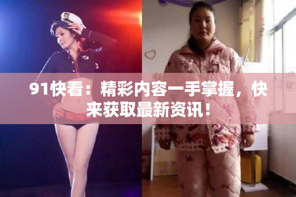 91快看：精彩内容一手掌握，快来获取最新资讯！