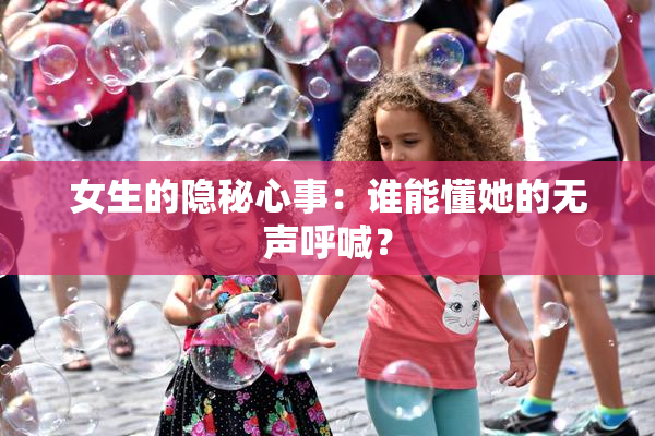 女生的隐秘心事：谁能懂她的无声呼喊？