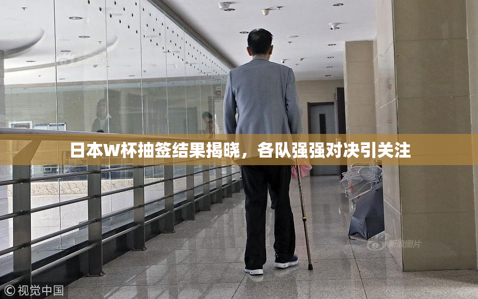 日本W杯抽签结果揭晓，各队强强对决引关注