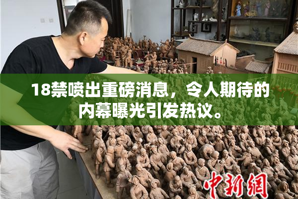 18禁喷出重磅消息，令人期待的内幕曝光引发热议。