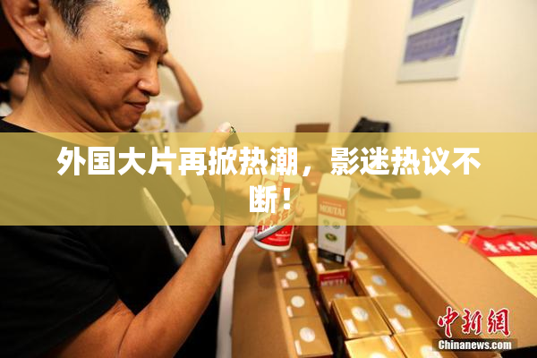 外国大片再掀热潮，影迷热议不断！