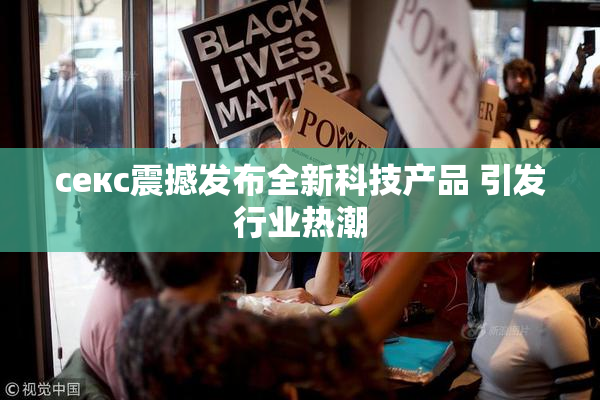 ceкс震撼发布全新科技产品 引发行业热潮