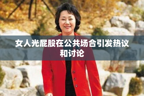 女人光屁股在公共场合引发热议和讨论