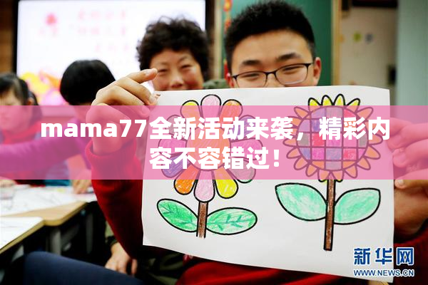 mama77全新活动来袭，精彩内容不容错过！