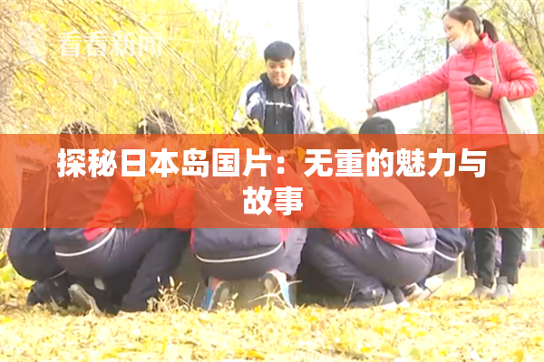 探秘日本岛国片：无重的魅力与故事