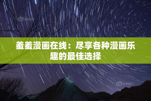 羞羞漫画在线：尽享各种漫画乐趣的最佳选择