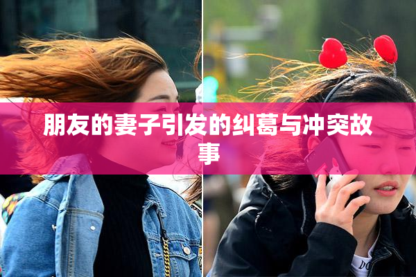 朋友的妻子引发的纠葛与冲突故事
