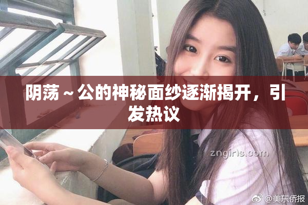 阴荡～公的神秘面纱逐渐揭开，引发热议