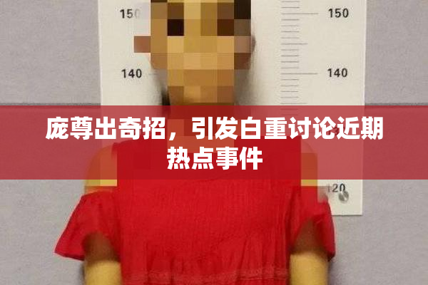 庞尊出奇招，引发白重讨论近期热点事件