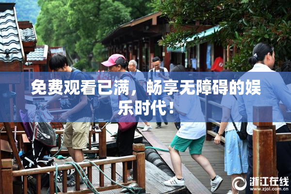 免费观看已满，畅享无障碍的娱乐时代！