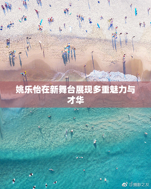 姚乐怡在新舞台展现多重魅力与才华