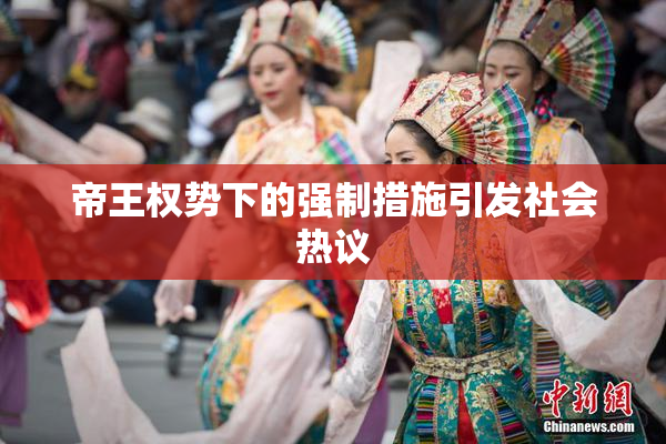 帝王权势下的强制措施引发社会热议