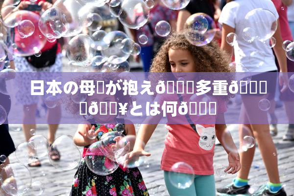 日本の母親が抱え🌃多重🍑悩🔥とは何💋