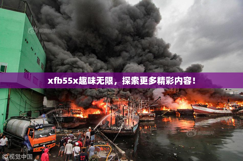 xfb55x趣味无限，探索更多精彩内容！