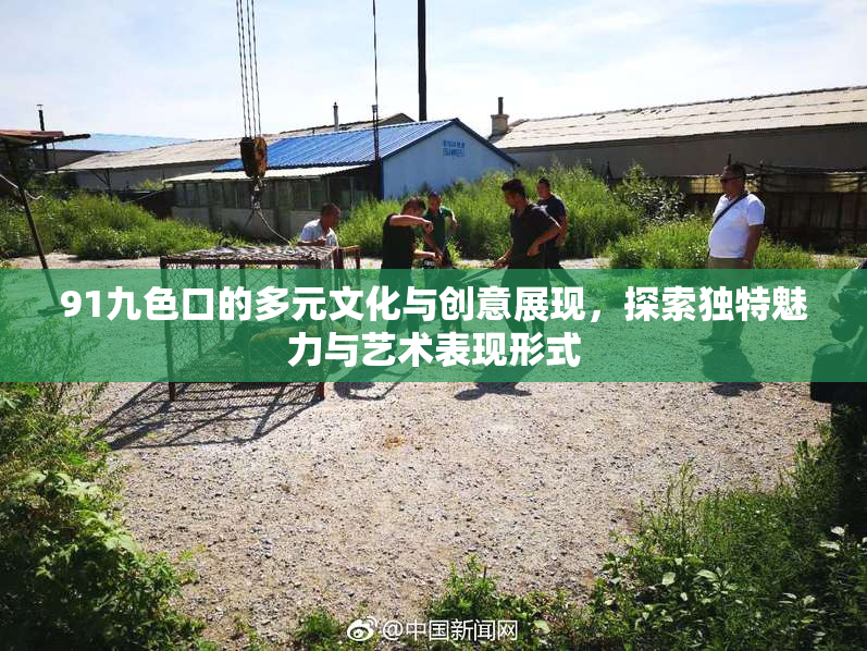 91九色口的多元文化与创意展现，探索独特魅力与艺术表现形式