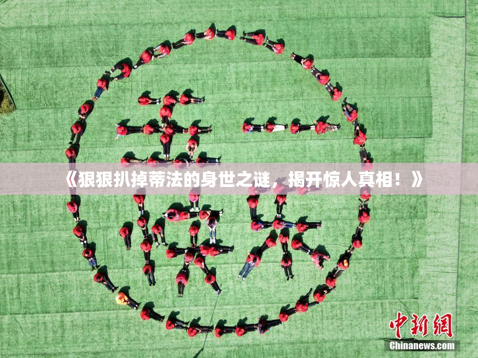 《狠狠扒掉蒂法的身世之谜，揭开惊人真相！》