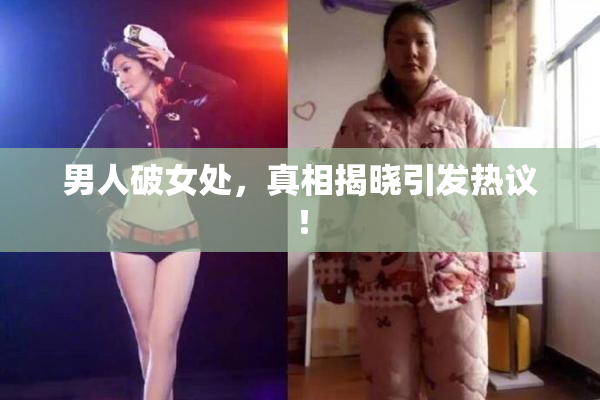 男人破女处，真相揭晓引发热议！