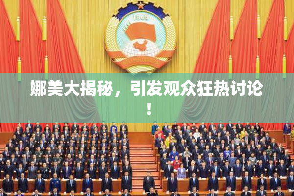 娜美大揭秘，引发观众狂热讨论！
