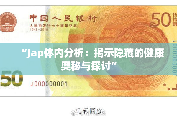 “Jap体内分析：揭示隐藏的健康奥秘与探讨”