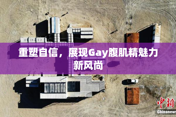 重塑自信，展现Gay腹肌精魅力新风尚