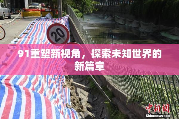 91重塑新视角，探索未知世界的新篇章