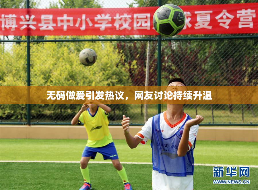 无码做爰引发热议，网友讨论持续升温