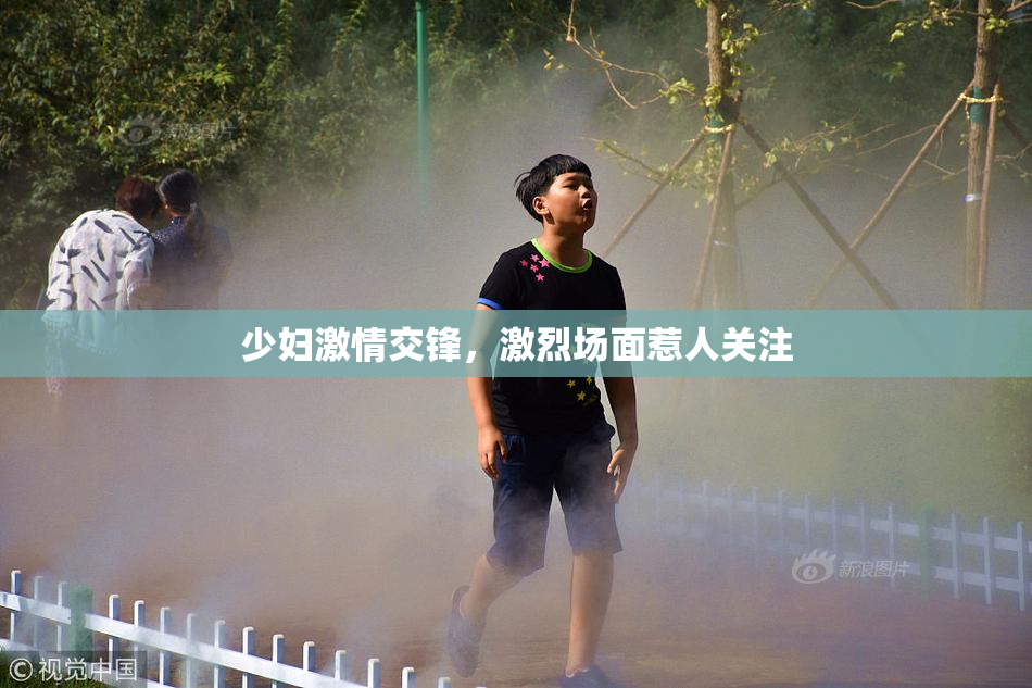 少妇激情交锋，激烈场面惹人关注