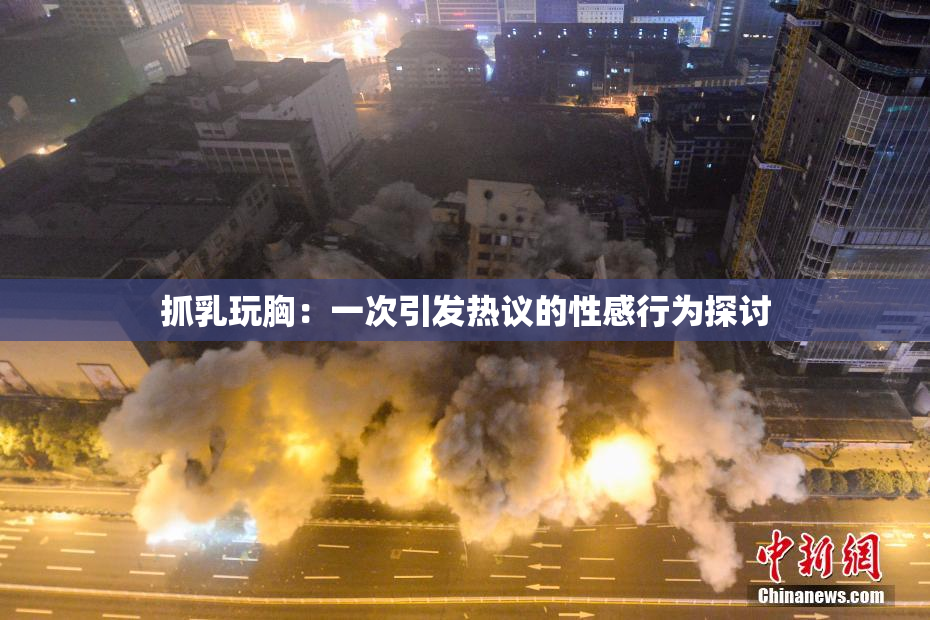 抓乳玩胸：一次引发热议的性感行为探讨