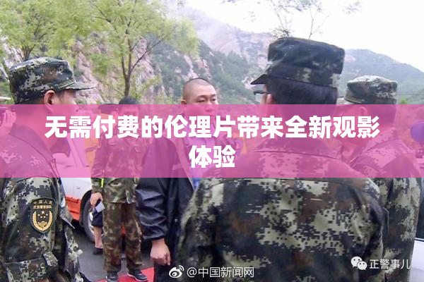 无需付费的伦理片带来全新观影体验