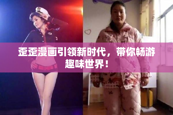 歪歪漫画引领新时代，带你畅游趣味世界！