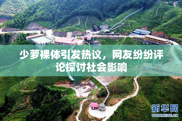 少萝裸体引发热议，网友纷纷评论探讨社会影响