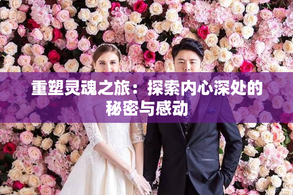 重塑灵魂之旅：探索内心深处的秘密与感动