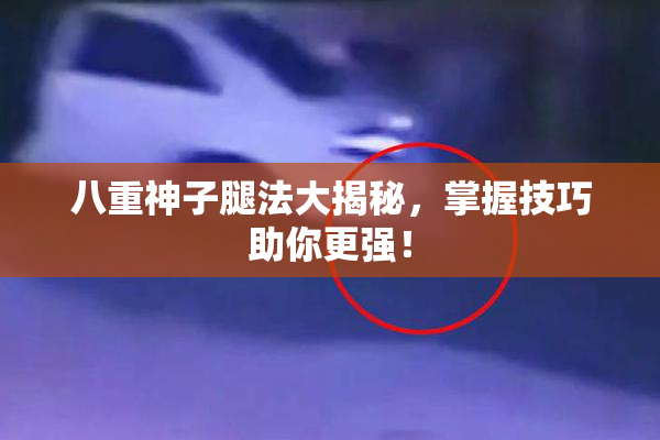 八重神子腿法大揭秘，掌握技巧助你更强！
