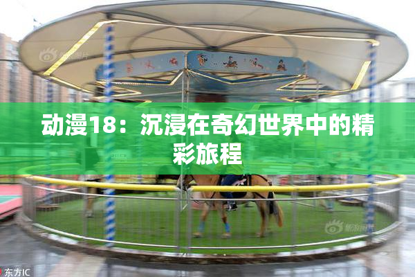 动漫18：沉浸在奇幻世界中的精彩旅程