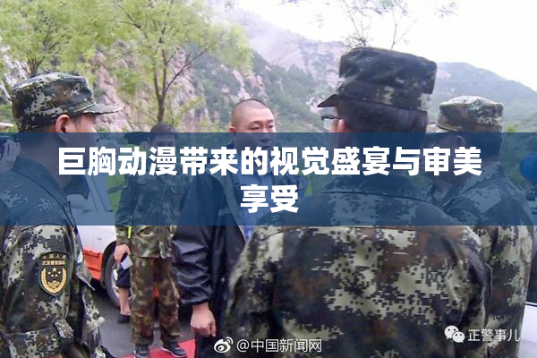 巨胸动漫带来的视觉盛宴与审美享受