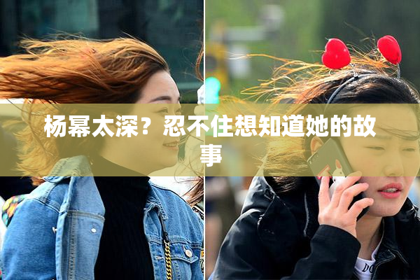 杨幂太深？忍不住想知道她的故事