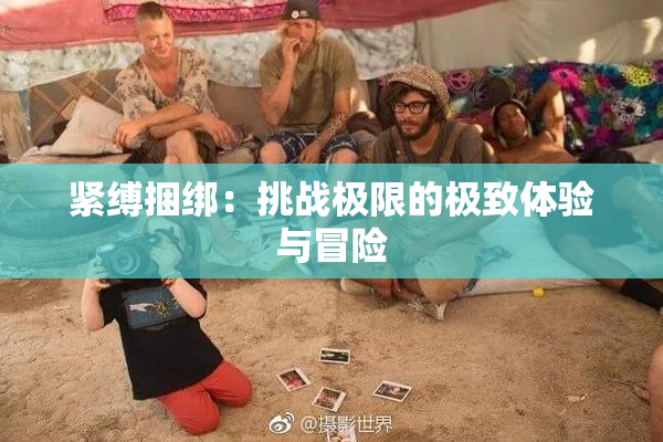 紧缚捆绑：挑战极限的极致体验与冒险