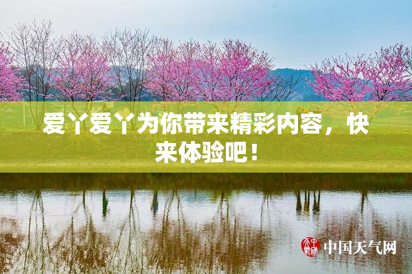 爱丫爱丫为你带来精彩内容，快来体验吧！