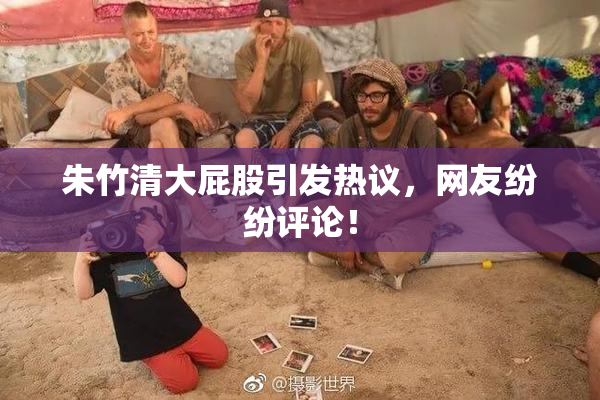 朱竹清大屁股引发热议，网友纷纷评论！