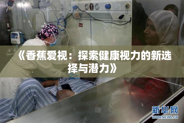 《香蕉爱视：探索健康视力的新选择与潜力》