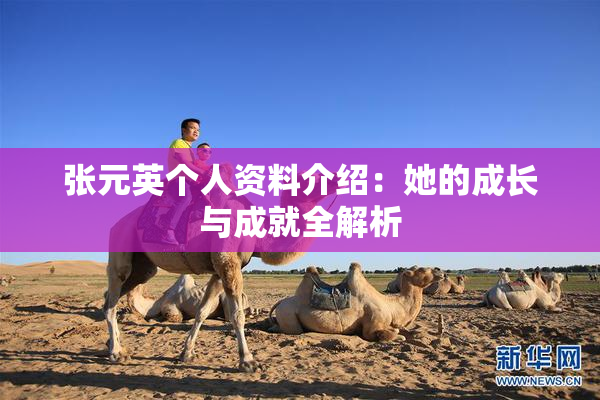 张元英个人资料介绍：她的成长与成就全解析