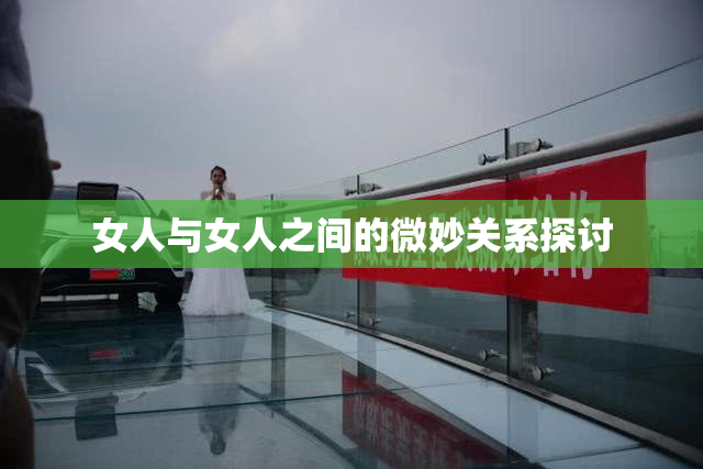 女人与女人之间的微妙关系探讨