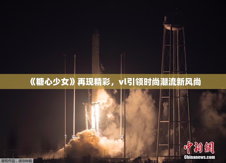 《糖心少女》再现精彩，vl引领时尚潮流新风尚
