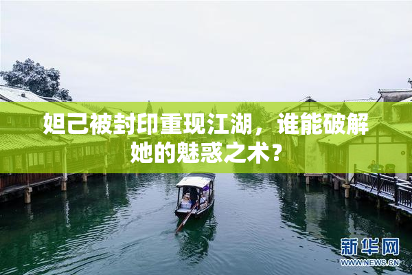 妲己被封印重现江湖，谁能破解她的魅惑之术？