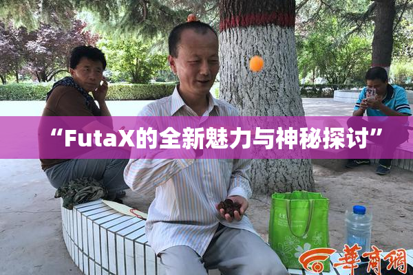 “FutaX的全新魅力与神秘探讨”