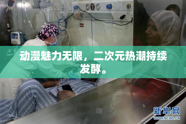 动漫魅力无限，二次元热潮持续发酵。