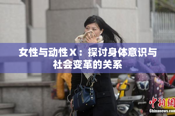 女性与动性Ⅹ：探讨身体意识与社会变革的关系