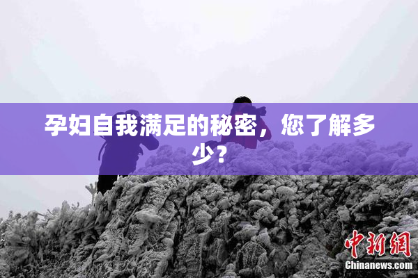 孕妇自我满足的秘密，您了解多少？