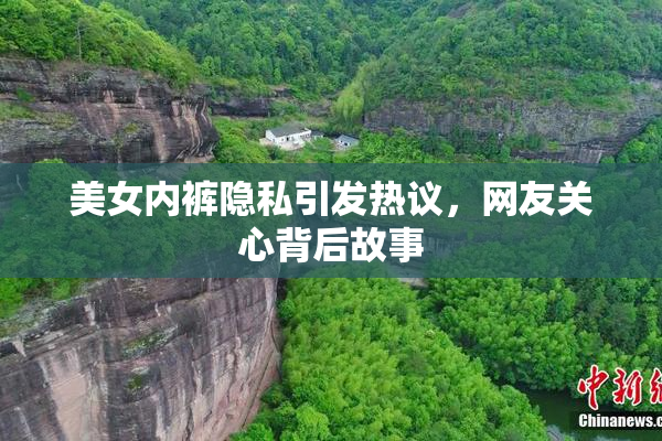 美女内裤隐私引发热议，网友关心背后故事